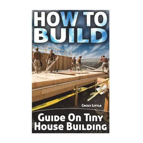 How To Build: Guide On Tiny House Building - Paperback