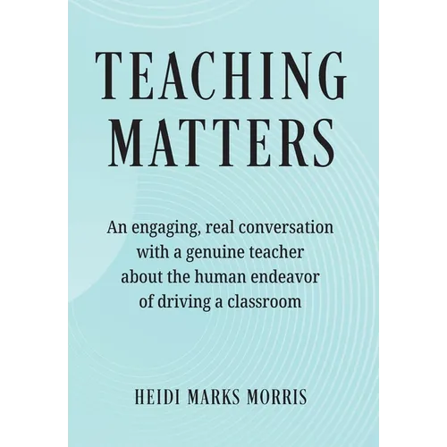 Teaching Matters: An engaging, real conversation with a genuine teacher about the human endeavor of driving a classroom - Hardcover