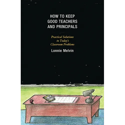 How to Keep Good Teachers and Principals: Practical Solutions to Today's Classroom Problems - Paperback