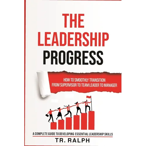 The Leadership Progress: How to Smoothly Transition from Supervisor to Team Leader to Manager, a Comprehensive Guide to Developing Essential Leadershi - Paperback