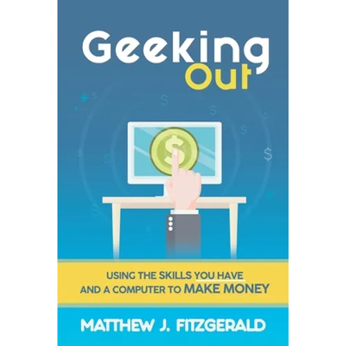 Geeking Out: Using the Skills you have and a Computer to Make Money - Paperback