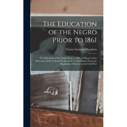 The Education of the Negro Prior to 1861: The Education of the Negro Prior to 1861 A History of the Education of the Colored People of the United Stat