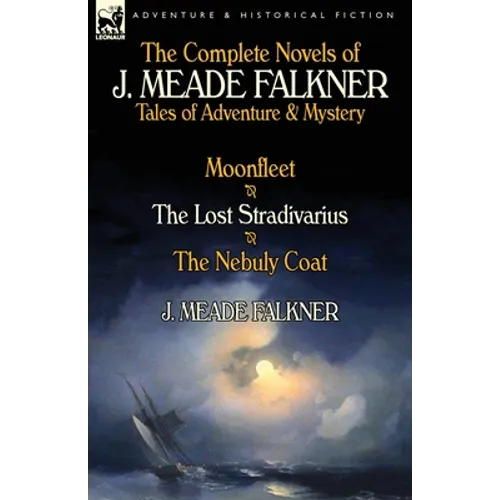 The Complete Novels of J. Meade Falkner: Tales of Adventure & Mystery-Moonfleet, the Lost Stradivarius & the Nebuly Coat - Paperback