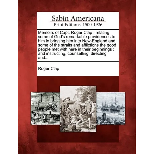 Memoirs of Capt. Roger Clap: Relating Some of God's Remarkable Providences to Him in Bringing Him Into New-England and Some of the Straits and Affl - Paperback