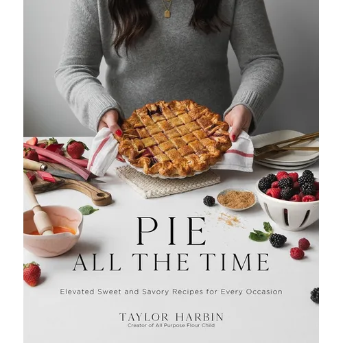 Pie All the Time: Elevated Sweet and Savory Recipes for Every Occasion - Paperback