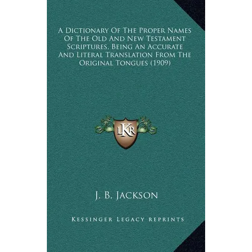 A Dictionary Of The Proper Names Of The Old And New Testament Scriptures, Being An Accurate And Literal Translation From The Original Tongues (1909) - Hardcover