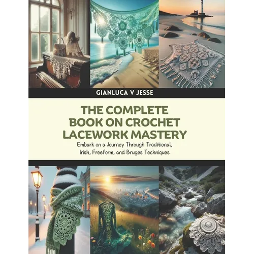 The Complete Book on Crochet Lacework Mastery: Embark on a Journey Through Traditional, Irish, Freeform, and Bruges Techniques - Paperback