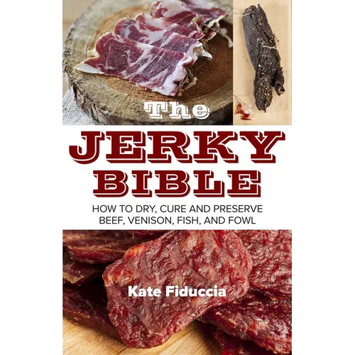 The Jerky Bible: How to Dry, Cure, and Preserve Beef, Venison, Fish, and Fowl - Paperback
