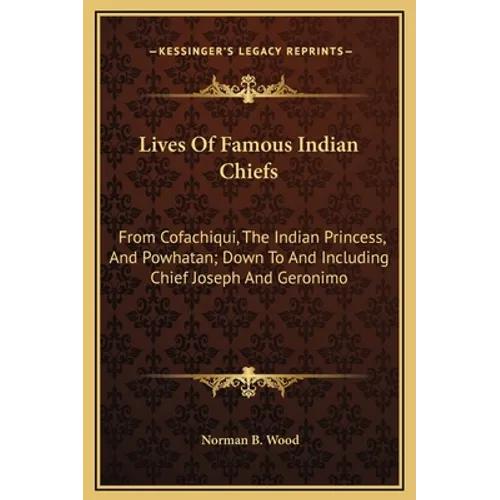 Lives Of Famous Indian Chiefs: From Cofachiqui, The Indian Princess, And Powhatan; Down To And Including Chief Joseph And Geronimo - Hardcover