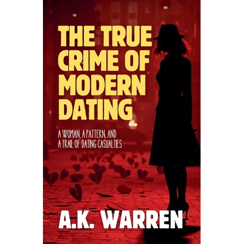 The True Crime of Modern Dating: A Woman, A Pattern, and A Trail of Dating Casualties - Paperback