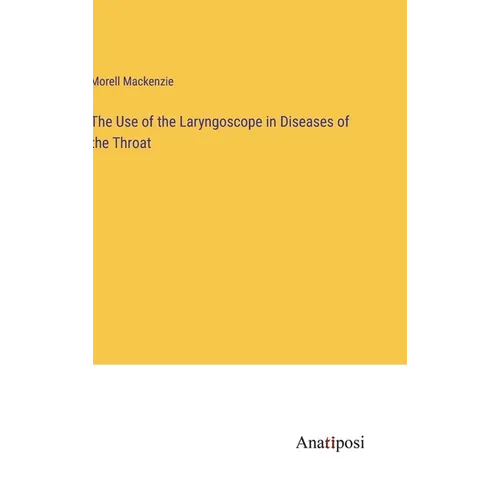 The Use of the Laryngoscope in Diseases of the Throat - Hardcover