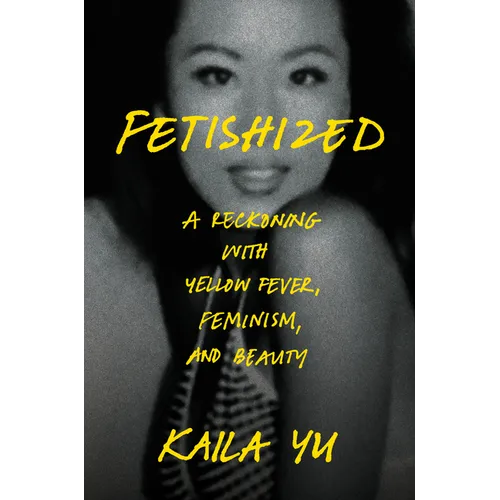 Fetishized: A Reckoning with Yellow Fever, Feminism, and Beauty