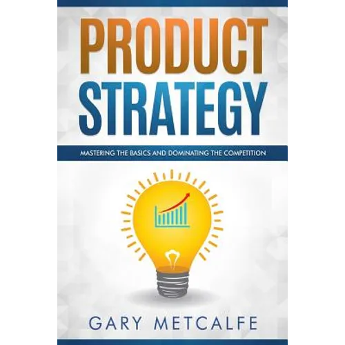 Product Strategy: Mastering the Basics and Dominating the Competition - Paperback