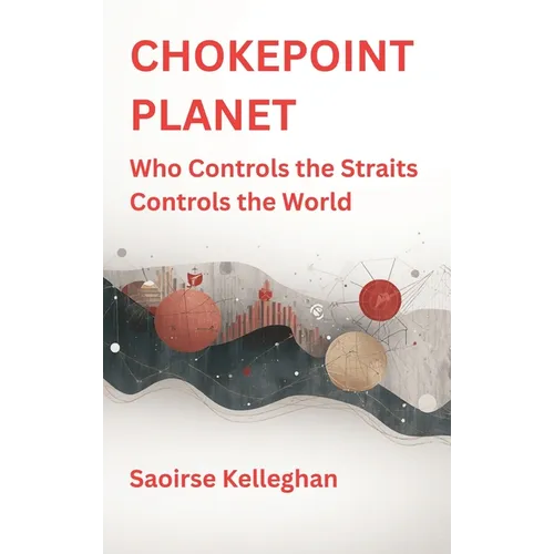 Chokepoint Planet: Who Controls the Straits Controls the World - Hardcover
