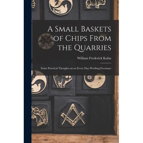A Small Baskets of Chips From the Quarries: Some Practical Thoughts on an Every Day Working Freemaso - Paperback