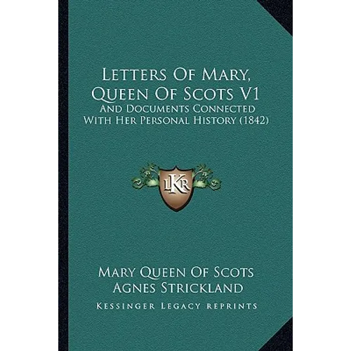 Letters Of Mary, Queen Of Scots V1: And Documents Connected With Her Personal History (1842) - Paperback