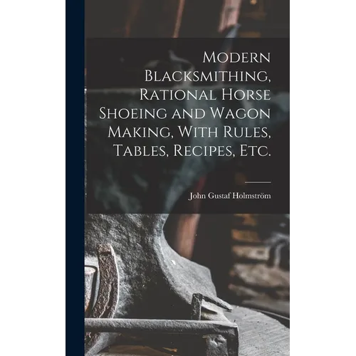 Modern Blacksmithing, Rational Horse Shoeing and Wagon Making, With Rules, Tables, Recipes, etc. - Hardcover