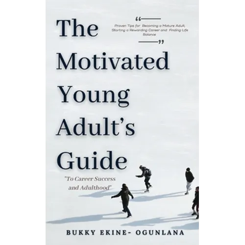 The Motivated Young Adult's Guide to Career Success and Adulthood: Proven Tips for Becoming a Mature Adult, Starting a Rewarding Career and Finding Li - Paperback