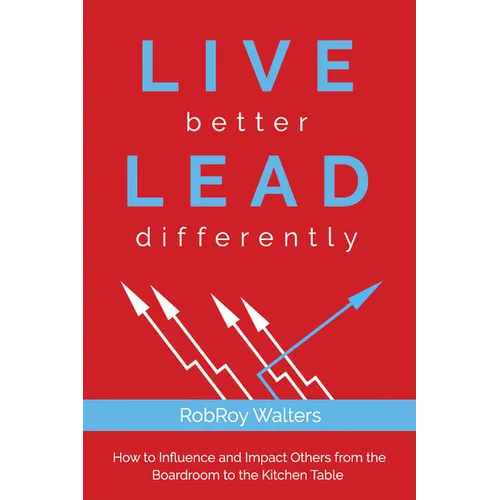 Live Better Lead Differently: How to Influence and Impact Others from the Boardroom to the Kitchen Table - Paperback