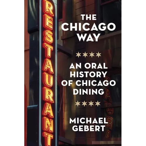 The Chicago Way: An Oral History of Chicago Dining - Hardcover