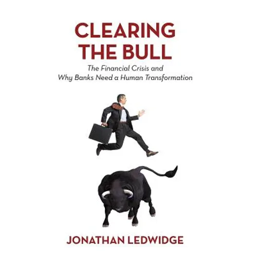Clearing the Bull: The Financial Crisis and Why Banks Need a Human Transformation - Hardcover