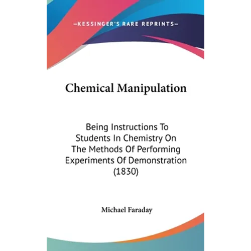 Chemical Manipulation: Being Instructions To Students In Chemistry On The Methods Of Performing Experiments Of Demonstration (1830) - Hardcover