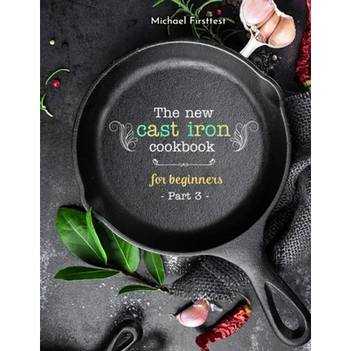 The New Cast Iron Cookbook for Beginners: Over 150 Best Cast Iron Skillet Recipes - Skillet Cooking & Meal Ideas (Part 3) - Paperback