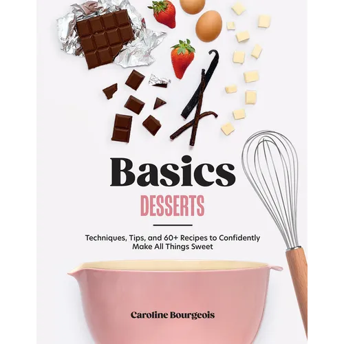 Basics: Desserts: Techniques, Tips, and 60+ Recipes to Confidently Make All Things Sweet - Hardcover
