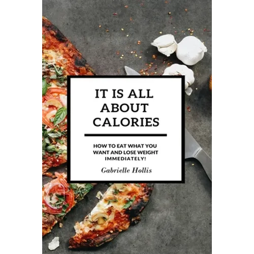 It Is All About Calories: How to Eat What You Want and Lose Weight Immediately - Paperback