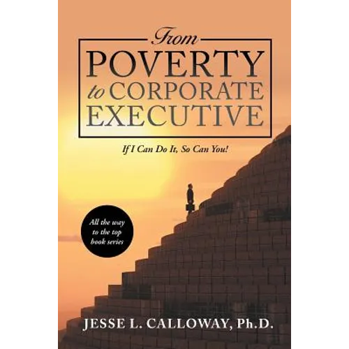 From Poverty to Corporate Executive: If I Can Do It, so Can You! - Paperback