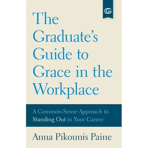 The Graduate's Guide to Grace in the Workplace: A Common-Sense Approach to Standing Out in Your Career - Paperback