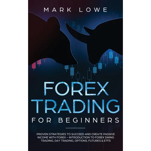 Forex Trading for Beginners: Proven Strategies to Succeed and Create Passive Income with Forex - Introduction to Forex Swing Trading, Day Trading, Opt - Hardcover