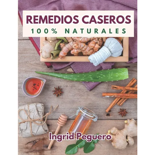 Remedios Caseros 100% Naturales: Remedios Caseros Naturales Para mas de 100 Problemas De Salud