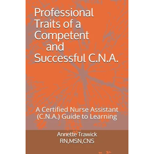 Professional Traits of a Competent and Successful C.N.A.: A Certified Nurse Assistant ( C.N.A.) 