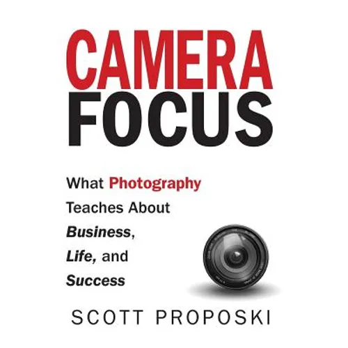 Camera Focus: What Photography Teaches About Business, Life, and Success - Hardcover