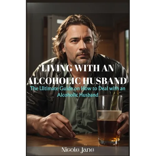 Living with an Alcoholic Husband: The Ultimate Guide on How to Deal with an Alcoholic Husband - Paperback