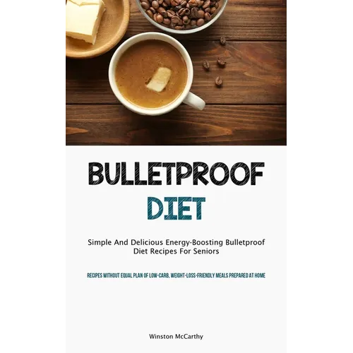 Bulletproof Diet: Simple And Delicious Energy-Boosting Bulletproof Diet Recipes For Seniors (Recipes Without Equal Plan Of Low-carb, Weight-Loss-Frien - Paperback