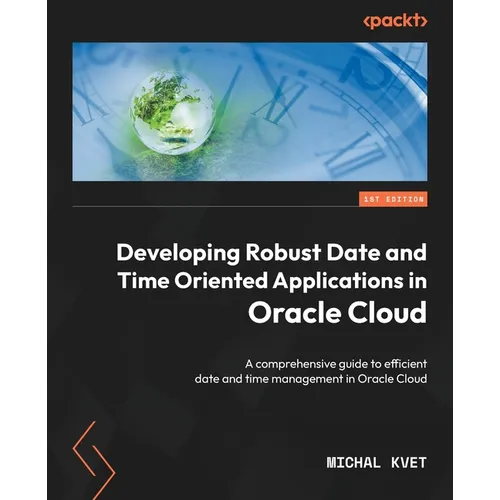 Developing Robust Date and Time Oriented Applications in Oracle Cloud: A comprehensive guide to efficient date and time management in Oracle Cloud - Paperback