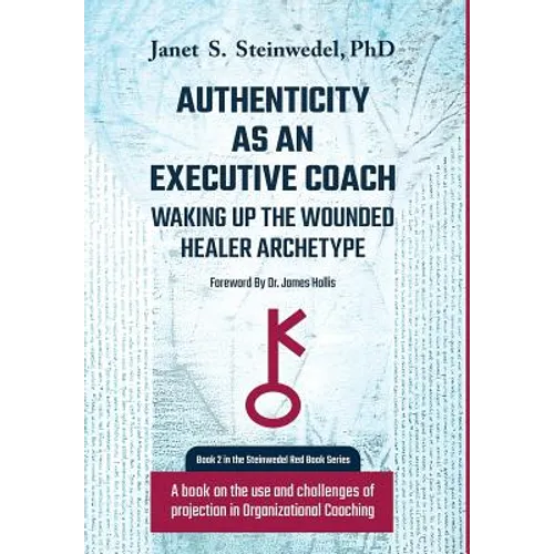 Authenticity as an Executive Coach: Waking up the Wounded Healer Archetype: A book on the use and challenges of projection in Organizational Coaching - Hardcover