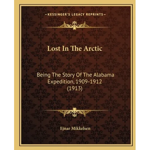 Lost In The Arctic: Being The Story Of The Alabama Expedition, 1909-1912 (1913) - Paperback