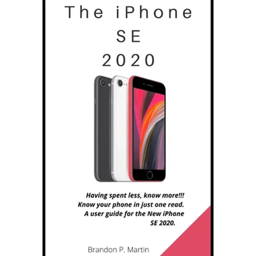 The iPhone SE 2020: Having spent less, know more!!! Know your phone in just one read. A user guide for the New iPhone SE 2020. - Paperback