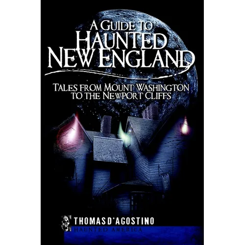 A Guide to Haunted New England: Tales from Mount Washington to the Newport Cliffs - Paperback