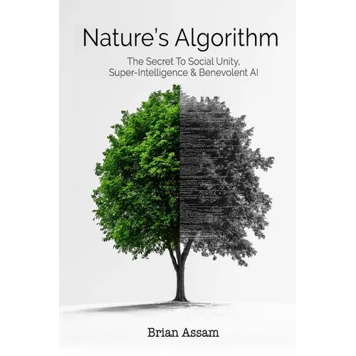 Nature's Algorithm: The Secret to Social Unity, Super-Intelligence & Benevolent AI - Paperback