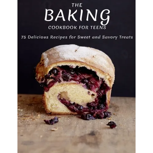 The Baking Cookbook For Teens: 75 Delicious Recipes For Sweet And Savory Treats - Paperback