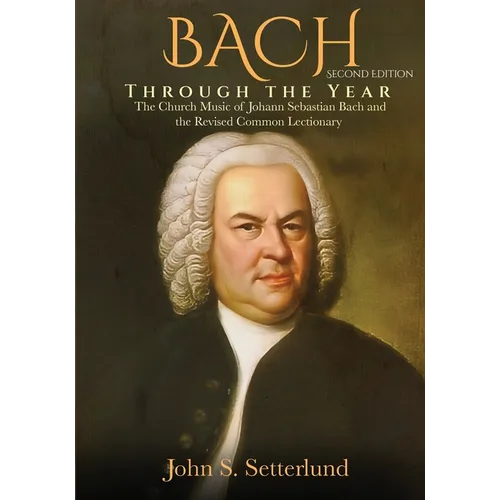 BACH Through the Year: The Church Music of Johann Sebastian Bach and the Revised Common Lectionary, SECOND EDITION: The Church Music of Johann Sebasti - Paperback