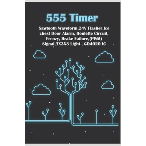 555 Timer - New Simple Works: Saw tooth Waveform, 24V Flasher, Ice chest Door, Roulette Circuit, Frenzy, Brake Failure, PWM Signal, 3X3X3 Light, CD4 - Paperback