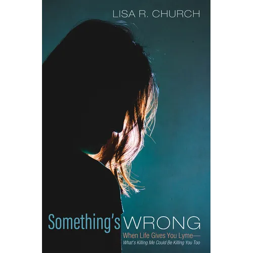 Something's Wrong: When Life Gives You Lyme--What's Killing Me Could Be Killing You Too - Paperback