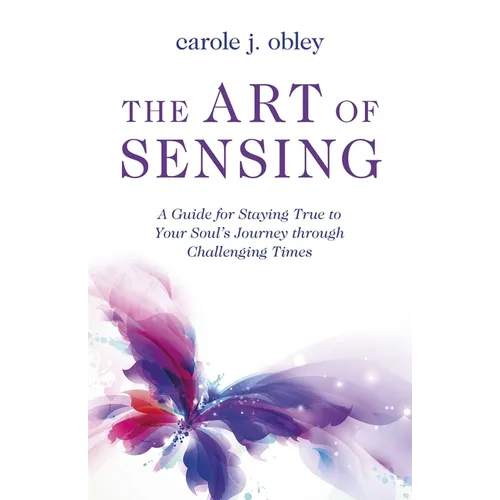 The Art of Sensing: A Guide for Staying True to Your Soul's Journey Through Challenging Times - Paperback
