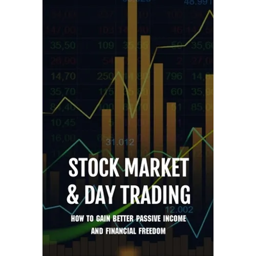 Stock Market & Day Trading: How To Gain Better Passive Income And Financial Freedom: Day Trader Books - Paperback