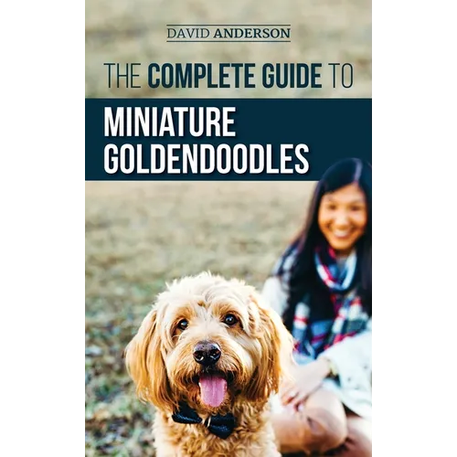 The Complete Guide to Miniature Goldendoodles: Learn Everything about Finding, Training, Feeding, Socializing, Housebreaking, and Loving Your New Mini - Hardcover